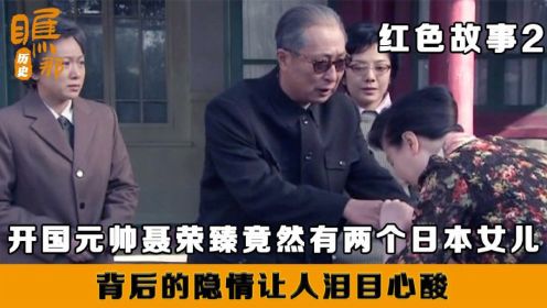 聂荣臻：聂荣臻元帅晚年80大寿，竟然有两个日本女儿，来到中国相认祝寿