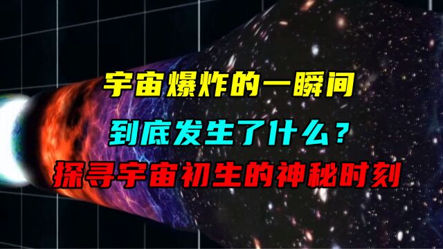 宇宙爆炸的一瞬间到底发生了什么?探寻宇宙初生的神秘时刻