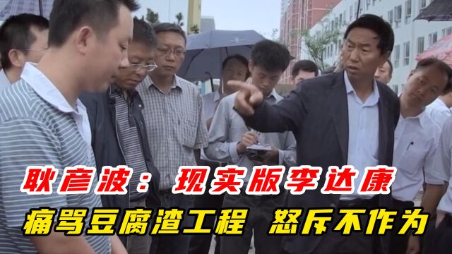 耿彦波:人民好市长,现实版李达康,痛骂豆腐渣工程,怒斥不作为