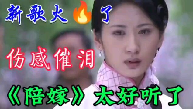 新歌上线火了《陪嫁》旋律优美句句扎心催泪伤感入心 太好听了