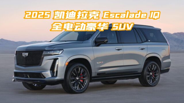 超越想象:2025 凯迪拉克 Escalade IQ 的动力、续航、豪华和科技