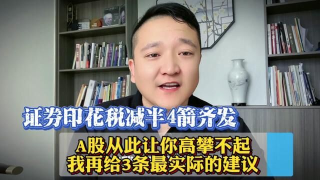 证券印花税减半等4箭齐发!A股从此高攀不起,我再给3条实在的建议 #证券印花税 #证券印花税减半 #A股 #股市 #股票