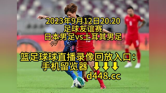 2023足球友谊赛官方免费直播:日本男足vs土耳其男足(高清)全程视频在线