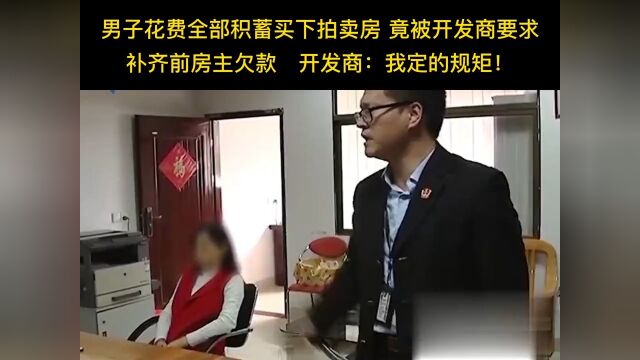 男子花费全部积蓄买下拍卖房竟被开发商要求补齐钱房主欠款开发商:我定的规矩!房屋纠纷