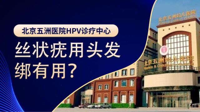 北京五洲医院HPV诊疗中心解读:用头发丝绑住去掉瘊子是否有效?