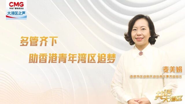 共话大湾区 | 麦美娟:多管齐下 助香港青年湾区追梦