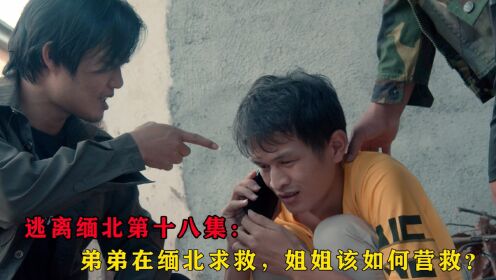 逃离缅北第十八集：弟弟在缅北求救，姐姐该如何营救？_电视剧_高清完整版视频在线观看_腾讯视频