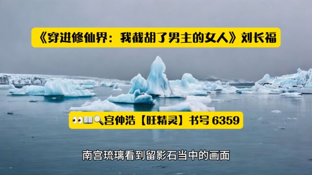 精选玄幻推荐《穿进修仙界:我截胡了男主的女人》刘长福◆全章节阅读