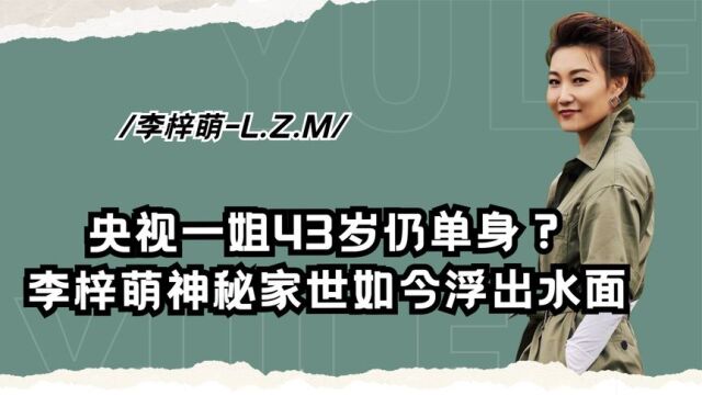 央视一姐43岁单身?李梓萌神秘家世如今浮出水面,难怪无人敢娶?