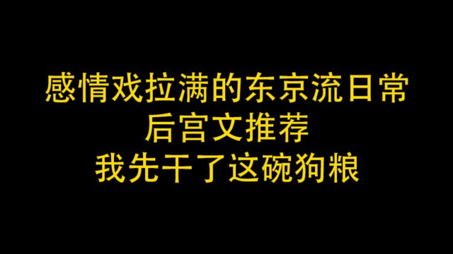 感情戏拉满的东京流日常后宫文推荐,我先干了这碗狗粮