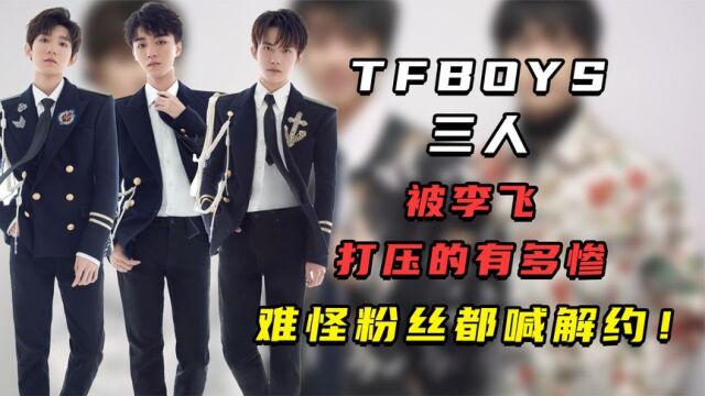 TFBOYS三人被李飞打压的有多惨,难怪粉丝都喊解约