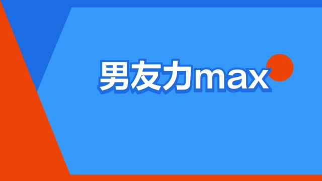 “男友力max”是什么意思?