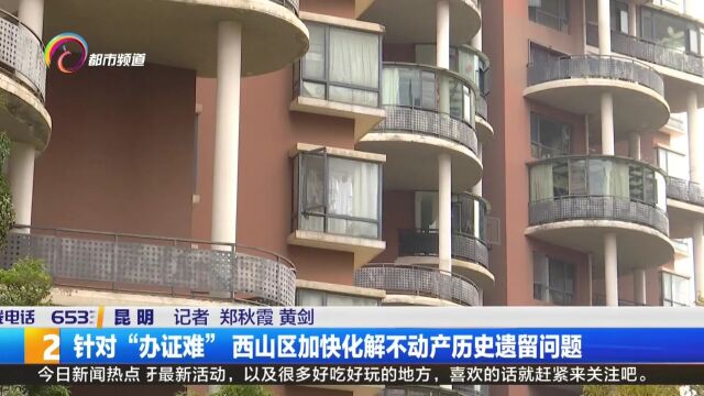 针对“办证难” 西山区加快化解不动产历史遗留问题