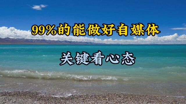 99%的能做好自媒体,关键看心态