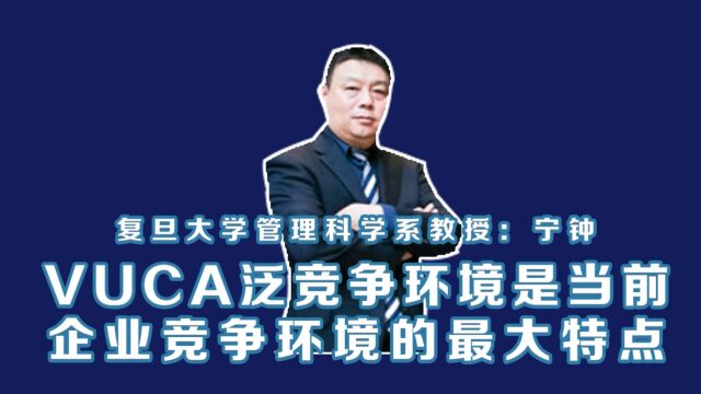 复旦大学管理科学系教授宁钟:VUCA泛竞争环境是当前企业竞争环境的最大特点