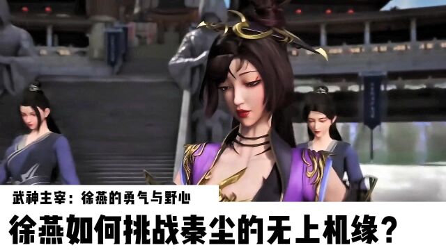 武神主宰:徐燕的勇气与野心,徐燕如何挑战秦尘的无上机缘?