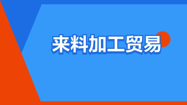 “来料加工贸易”是什么意思?