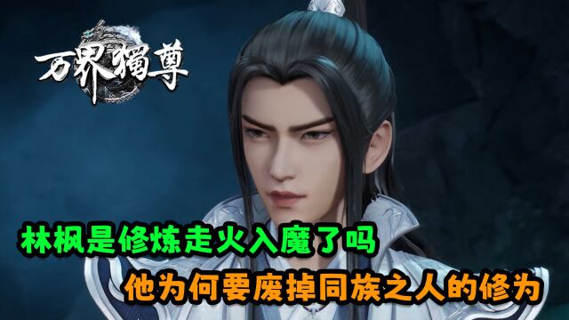 万界独尊:林枫是修炼走火入魔了吗?他为何要废掉同族之人的修为?