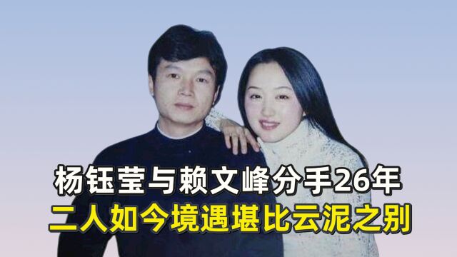 杨钰莹与赖文峰分手26年,二人如今境遇堪比云泥之别?