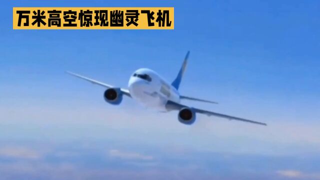 万米高空惊现幽灵飞机,真相究竟如何?