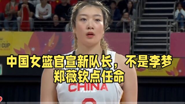 中国女篮官宣新队长,不是李梦郑薇钦点任命