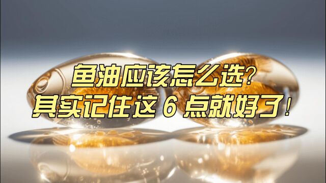 鱼油到底应该怎么选?记住这6点就好了......