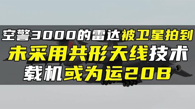 空警3000的雷达被卫星拍到,未采用共形天线技术,载机或为运20B#创作发发发