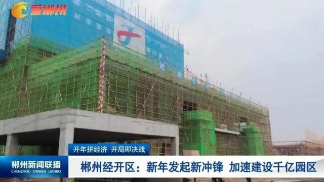 开年拼经济 开局即决战ⷮŠ郴州经开区:新年发起新冲锋 加速建设千亿园区