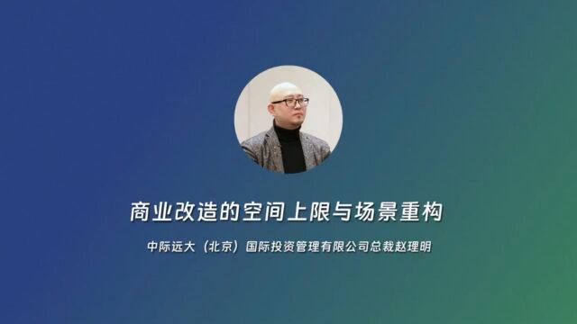 聚势谋发展 创新赢未来!商业改造的空间上限与场景重构——专访中际远大(北京)国际投资管理有限公司总裁赵理明