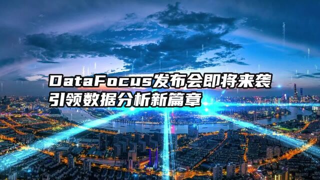 DataFocus线上发布会盛大来袭,引领数据分析新篇章