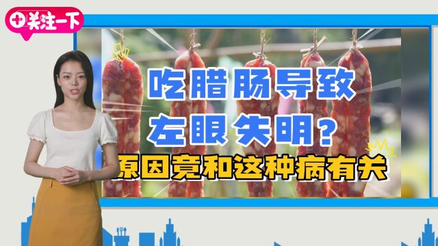 吃腊肠导致左眼失明?医院查明原因竟然和这种病有直接关系!