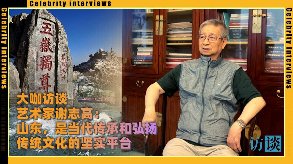 大咖访谈 | 艺术家谢志高:山东,是当代传承和弘扬传统文化的坚实平台