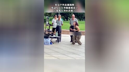 美女户外直播跳舞,旁边几位大爷眼都看直了,注意看大爷的表情