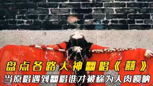 盘点各路大神翻唱《囍》,原唱pk翻唱你认为谁才被称为人声唢呐