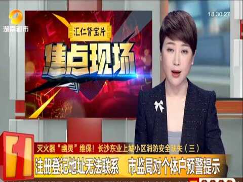 灭火器“幽灵”维保! 长沙东业上城小区消防安全缺失(三):注册登记地址无法联系 市监局对个体户预警提示