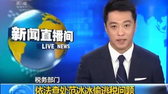 央视新闻播报:税务部门查处范冰冰偷逃税问题