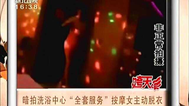 暗拍洗浴中心“全套服务”,女技师主动“献身”让记者措手不及