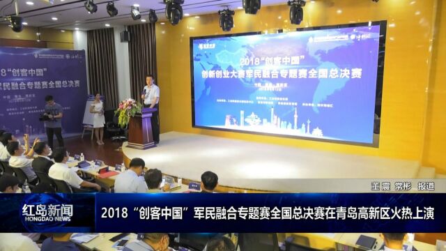 红岛新闻:2018创客中国军民融合专题赛总决赛在高新区火热上演