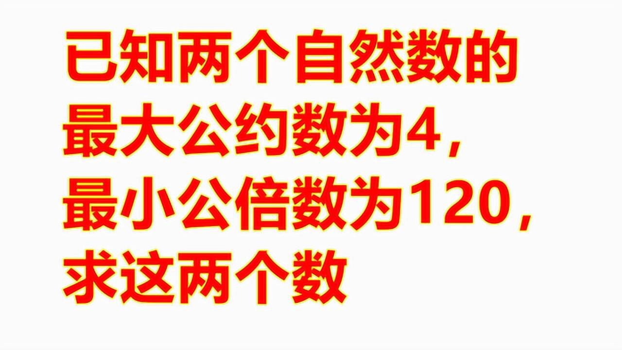 已知两个自然数的最大公约数为4，最小公倍数为120，求两个数 高清1080p在线观看平台 腾讯视频