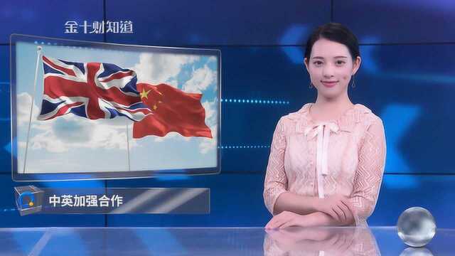 刚刚,中英又签下43亿大单!还加速中国投资转向人民币国际化?