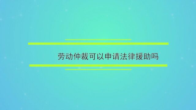 劳动仲裁可以申请法律援助吗