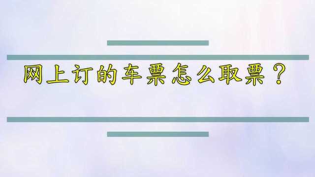 网上订的车票怎么取票?