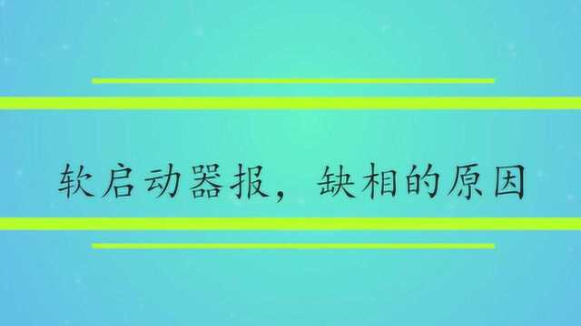 软启动器报,缺相的原因