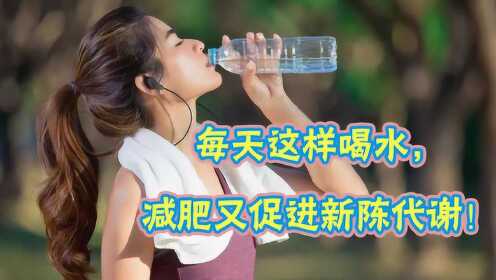 喝水真的能减肥！瘦身医师：每天这样喝水，减肥又促进新陈代谢！