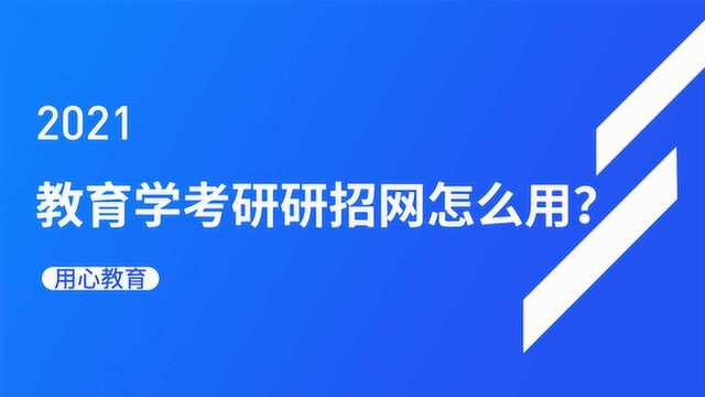 用心教育|21教育学考研研招网怎么用?