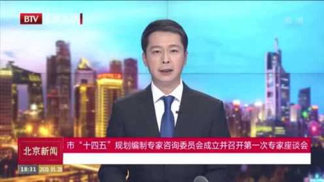 北京市“十四五”规划编制专家咨询委员会成立并召开第一次专家座谈会