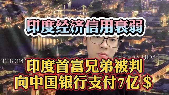 印度首富兄弟被判向中国银行支付7亿美元!印度经济信用急剧衰弱