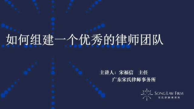 宋氏课堂第十三讲——宋福信:如何组建一个优秀的律师团队