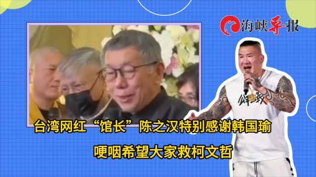 台湾网红“馆长”陈之汉特别感谢韩国瑜,哽咽希望大家救柯文哲_腾讯新闻
