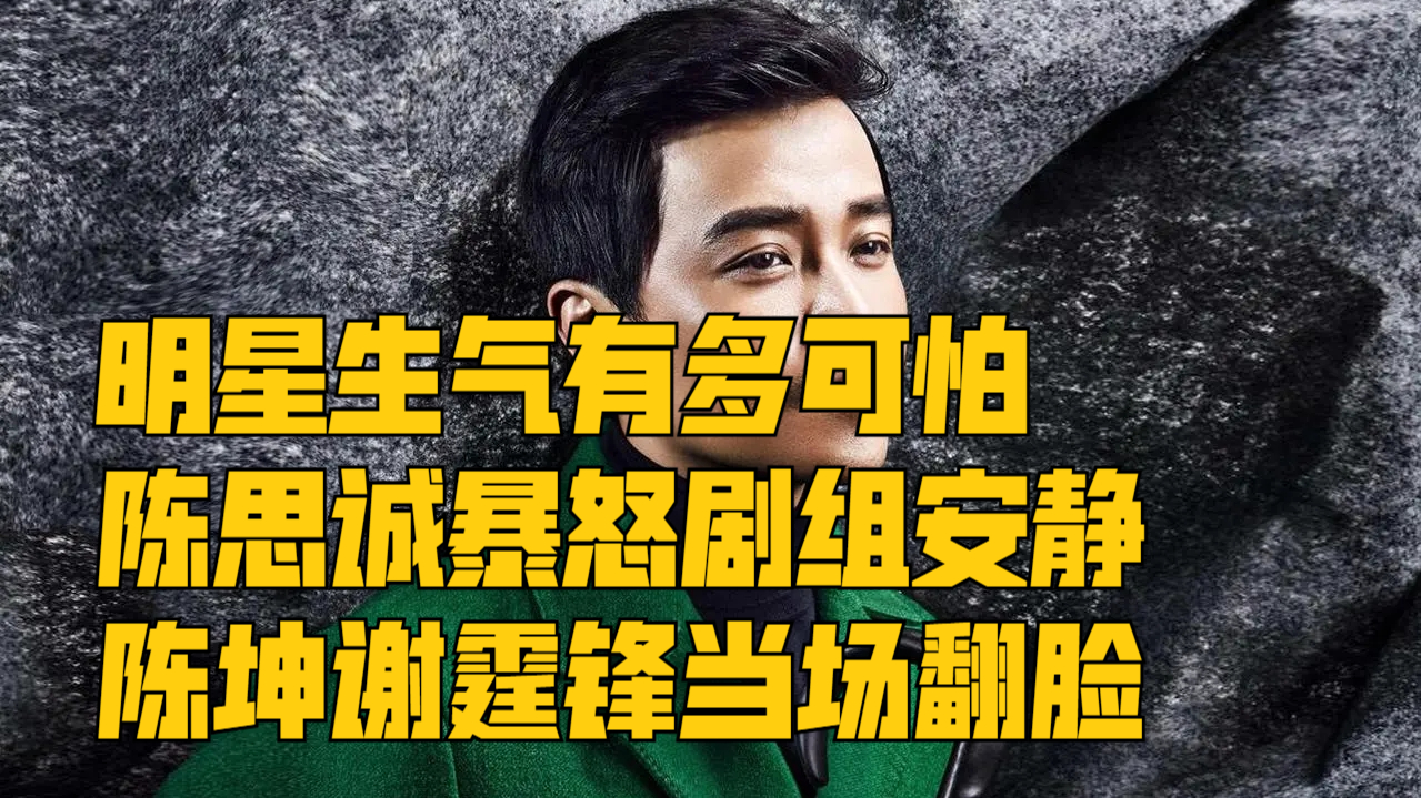 明星生气有多可怕陈思诚暴怒剧组安静陈坤谢霆锋当场翻脸